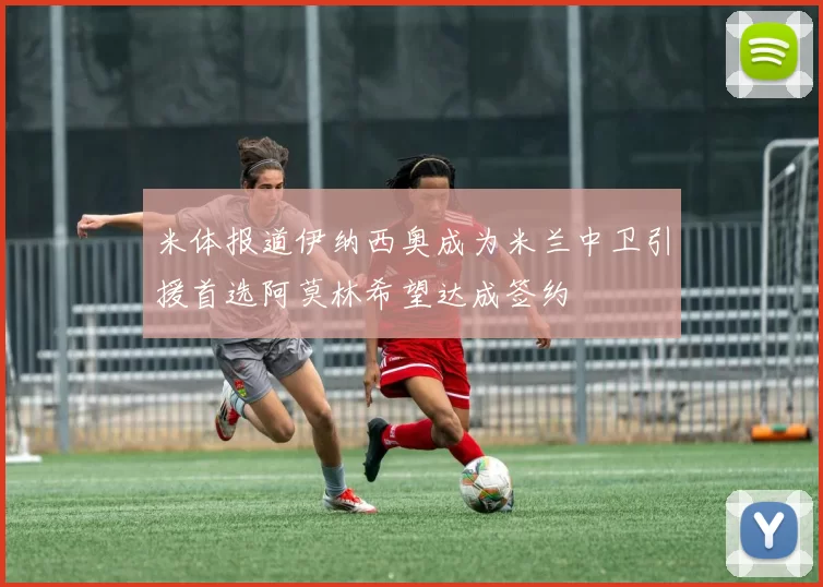 米体报道伊纳西奥成为米兰中卫引援首选阿莫林希望达成签约