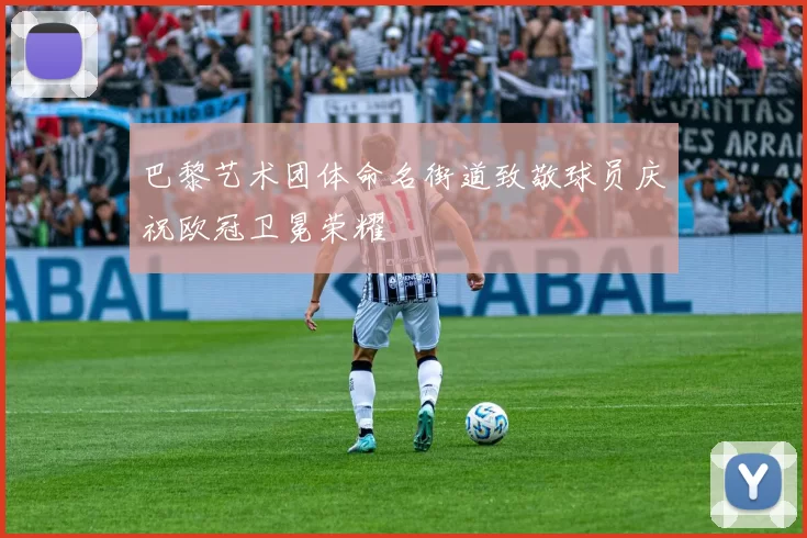 巴黎艺术团体命名街道致敬球员庆祝欧冠卫冕荣耀