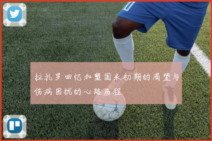 拉扎罗回忆加盟国米初期的渴望与伤病困扰的心路历程