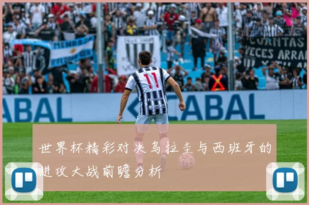 世界杯精彩对决乌拉圭与西班牙的进攻大战前瞻分析