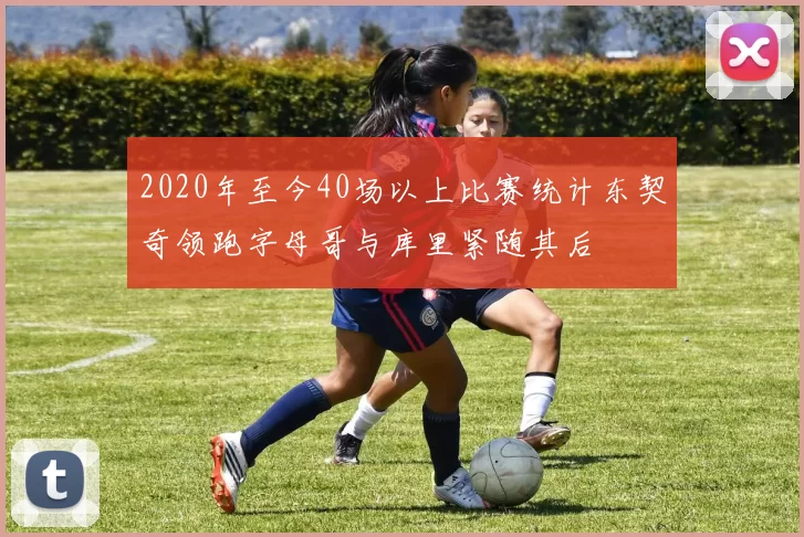2020年至今40场以上比赛统计东契奇领跑字母哥与库里紧随其后