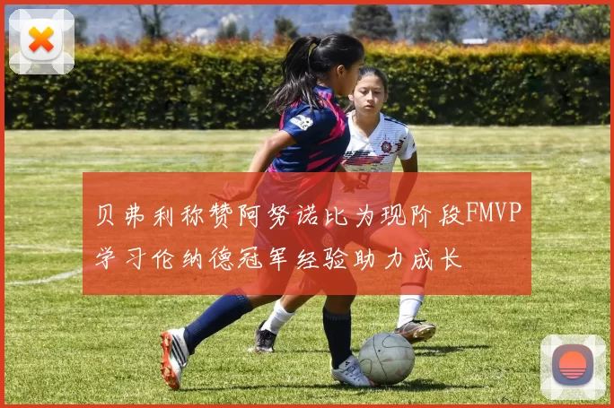 贝弗利称赞阿努诺比为现阶段FMVP学习伦纳德冠军经验助力成长