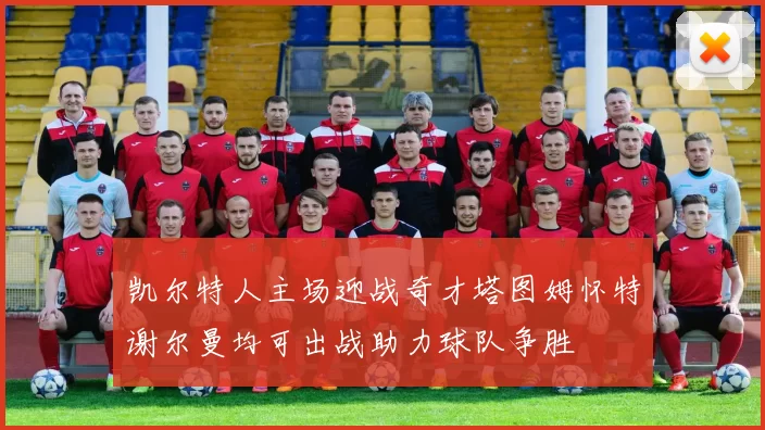 凯尔特人主场迎战奇才塔图姆怀特谢尔曼均可出战助力球队争胜