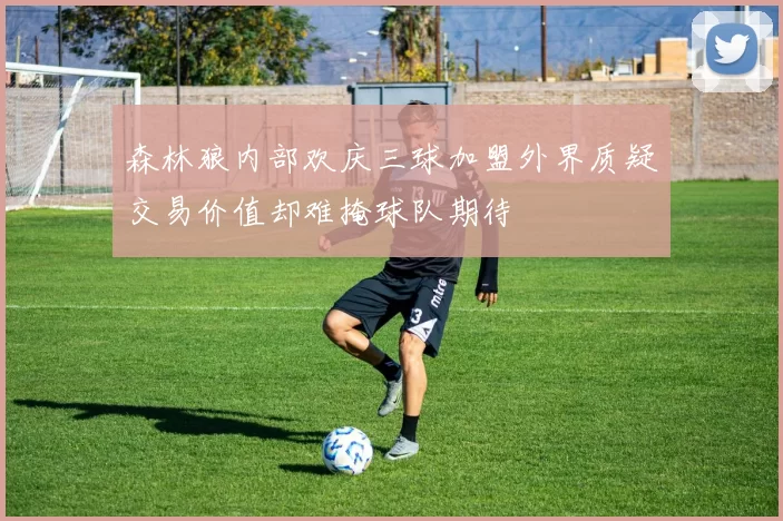 森林狼内部欢庆三球加盟外界质疑交易价值却难掩球队期待