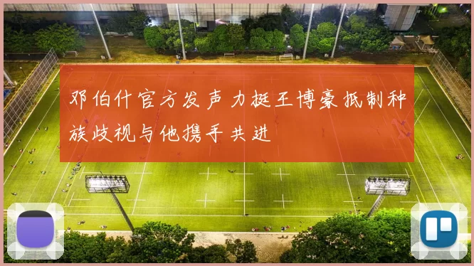 邓伯什官方发声力挺王博豪抵制种族歧视与他携手共进