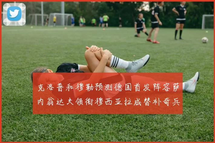 克洛普和穆勒预测德国首发阵容萨内翁达夫领衔穆西亚拉成替补奇兵